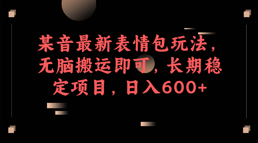 （6993期）某音最新表情包玩法，无脑搬运即可，长期稳定项目，日入600+-小胖源码网