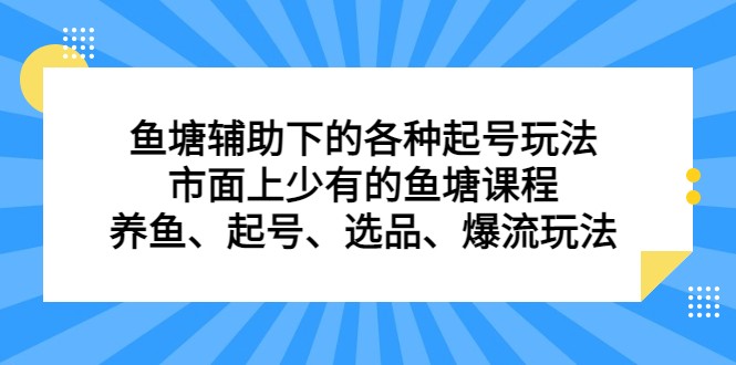 鱼塘 辅助下的各种起号玩法，市面上少有的鱼塘课程 养鱼 起号 选品 爆流…-小胖源码网