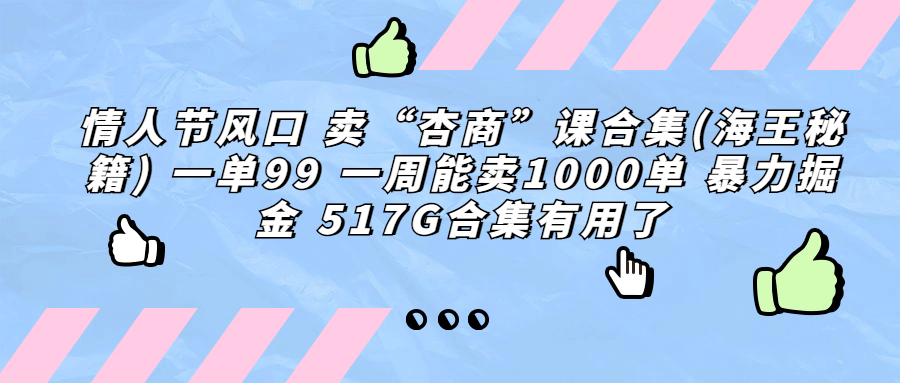 （6917期）情人节风口 卖“杏商”课合集(海王秘籍) 一单99 一周能卖1000单 暴…-创客联盟