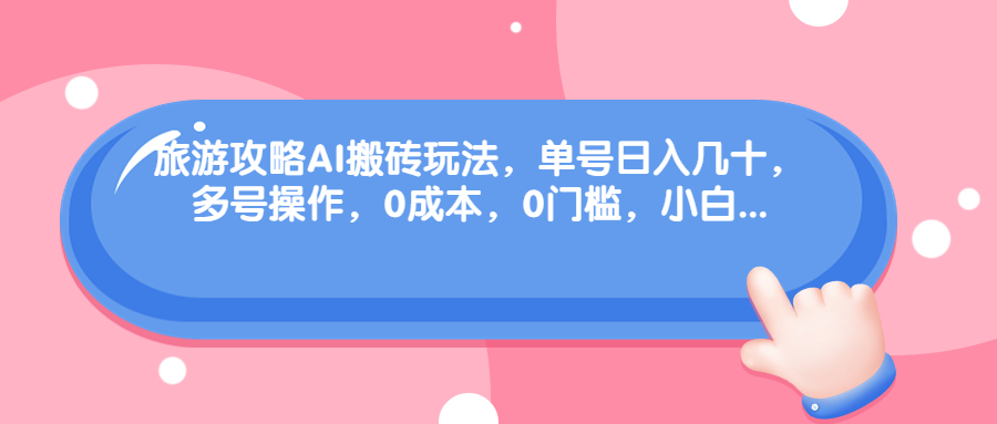 （6897期）旅游攻略AI搬砖玩法，单号日入几十，可多号操作，0成本，0门槛，小白.-小胖源码网