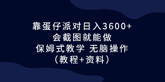 （6867期）靠蛋仔派对日入3600+，会截图就能做，保姆式教学 无脑操作（教程+资料）-小胖源码网