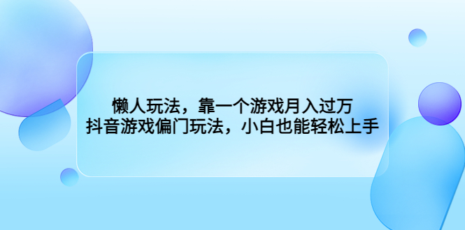 （6741期）懒人玩法，靠一个游戏月入过万，抖音游戏偏门玩法，小白也能轻松上手-小胖源码网