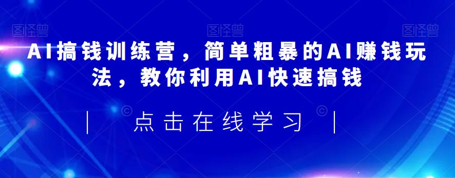 AI搞钱训练营，简单粗暴的AI赚钱玩法，教你利用AI快速搞钱-小胖源码网