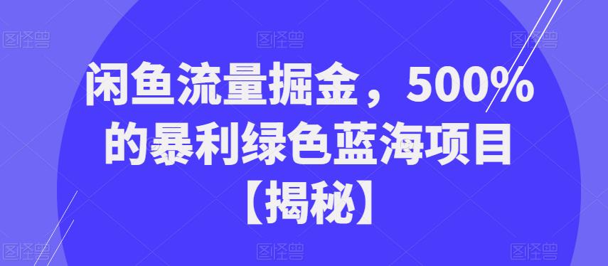 闲鱼流量掘金，500%的暴利绿色蓝海项目【揭秘】-小胖源码网