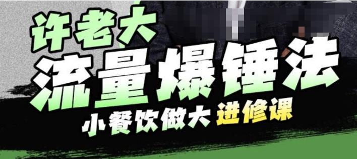 许老大流量爆锤法，小餐饮做大进修课，一年1000家店亲身案例大公开-小胖源码网