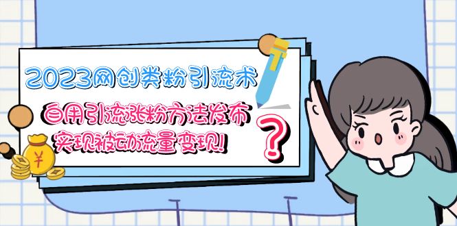 （5534期）2023网创类粉引流术，自用引流涨粉方法发布，实现被动流量变现！-小胖源码网