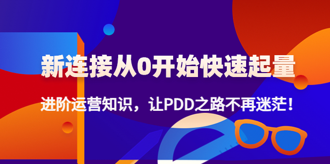 （4380期）新连接从0开始快速起量：进阶运营知识，让PDD之路不再迷茫！-小胖源码网