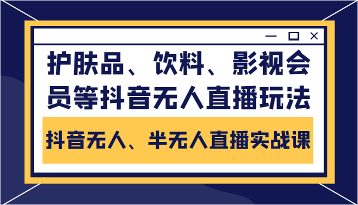 抖音无人、半无人直播实战课，护肤品、饮料、影视会员等抖音无人直播玩法-小胖源码网