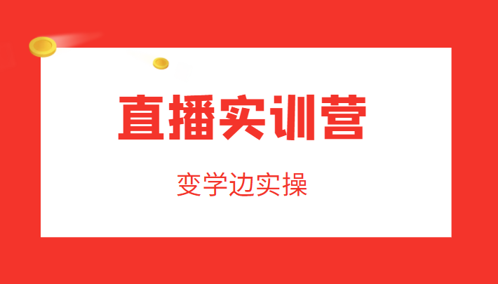 直播实训营，变学边实操，成为运营型主播，拉动直播间人气-小胖源码网