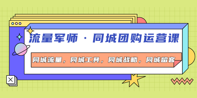 （4016期）流量军师·同城团购运营课，同城流量，同城工具，同城战略，同城留客-创客联盟