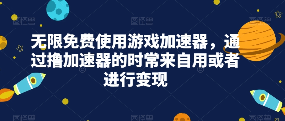 无限免费使用游戏加速器，通过撸加速器的时常来自用或者进行变现-小胖源码网