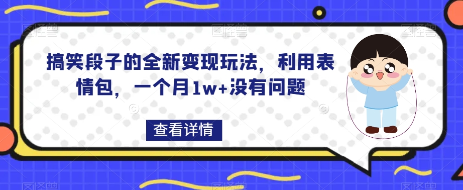 搞笑段子的全新变现玩法，利用表情包，一个月1w+没有问题【揭秘】-小胖源码网