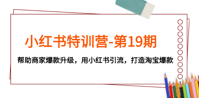 （7712期）小红书特训营-第19期，帮助商家爆款升级，用小红书引流，打造淘宝爆款-小胖源码网