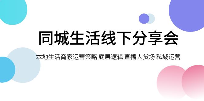 同城生活线下分享会，本地生活商家运营策略 底层逻辑 直播人货场 私域运营-创客联盟