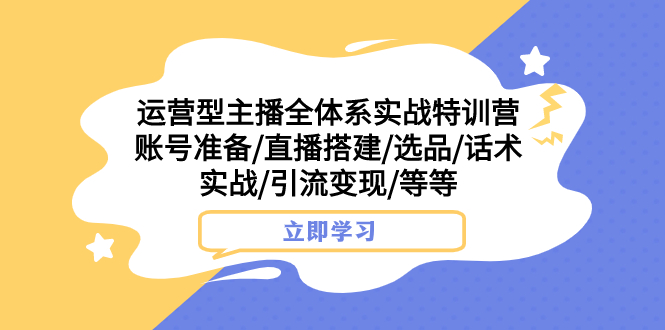 （7740期）运营型主播全体系实战特训营 账号准备/直播搭建/选品/话术实战/引流变现/等-小胖源码网