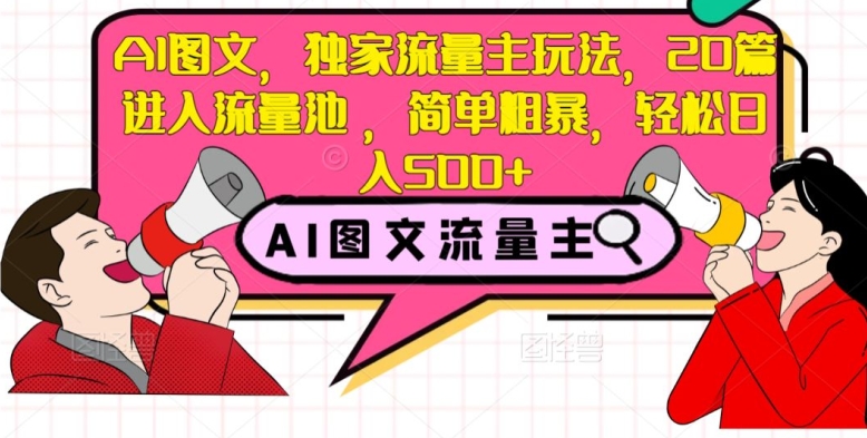 AI图文，独家流量主玩法，20篇进入流量池，简单粗暴，轻松日入500+【揭秘】-小胖源码网