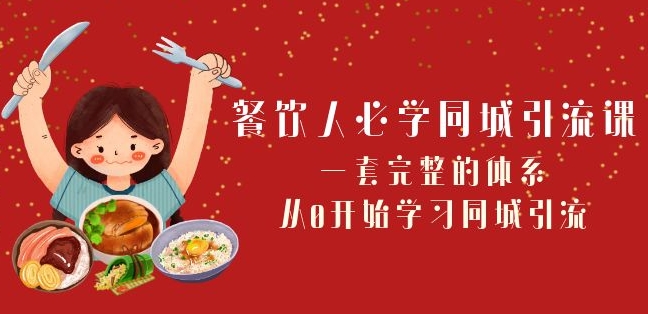 餐饮人必学-同城引流课：一套完整的体系，从0开始学习同城引流（68节课）-小胖源码网