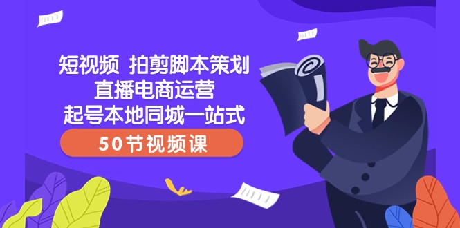 短视频拍剪脚本策划直播电商运营起号本地同城一站式（50节视频课）-小胖源码网