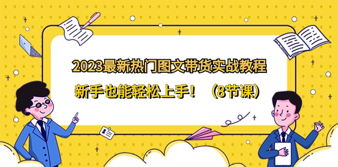 2023最新热门图文带货实战教程，新手也能轻松上手！（8节课）-小胖源码网