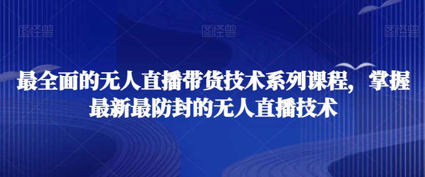 最全面的无人直播‮货带‬技术系‮课列‬程，掌握最新最防封的无人直播技术-小胖源码网