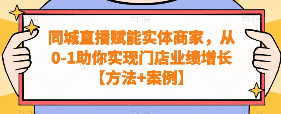 同城直播赋能实体商家，从0-1助你实现门店业绩增长【方法+案例】-小胖源码网