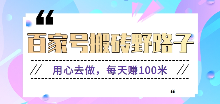 百家号搬砖野路子玩法，用心去做，每天赚100米还是相对容易【附操作流程】-小胖源码网